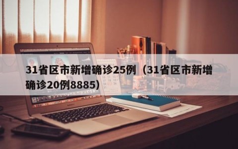 31省区市新增确诊25例（31省区市新增确诊20例8885）