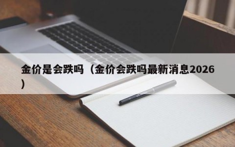 金价是会跌吗（金价会跌吗最新消息2026）