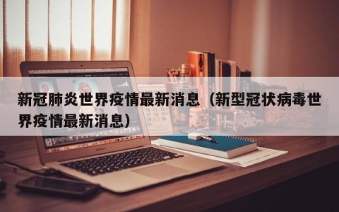 新冠肺炎世界疫情最新消息（新型冠状病毒世界疫情最新消息）