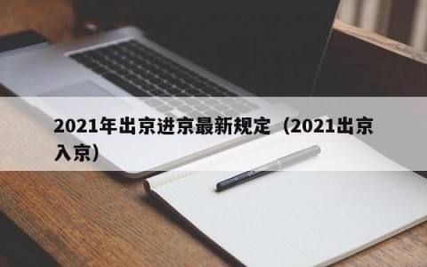 2021年出京进京最新规定（2021出京入京）