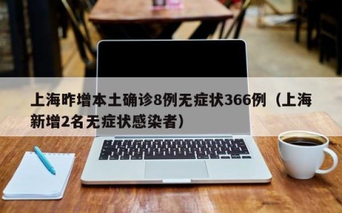 上海昨增本土确诊8例无症状366例（上海新增2名无症状感染者）