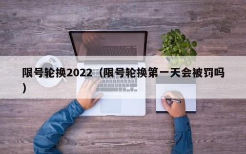 限号轮换2022（限号轮换第一天会被罚吗）