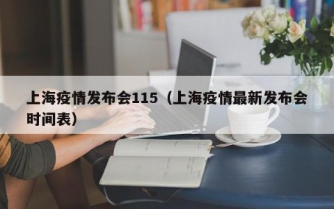 上海疫情发布会115（上海疫情最新发布会时间表）