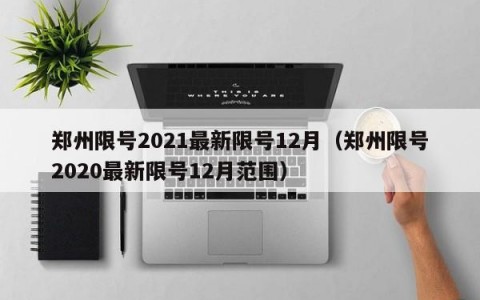 郑州限号2021最新限号12月（郑州限号2020最新限号12月范围）