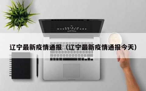 辽宁最新疫情通报（辽宁最新疫情通报今天）