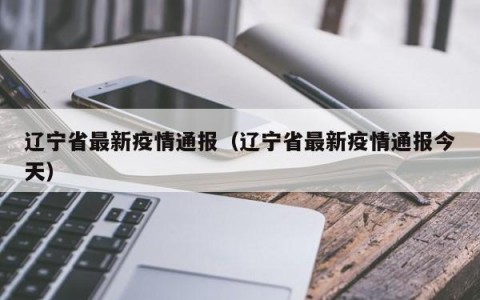 辽宁省最新疫情通报（辽宁省最新疫情通报今天）