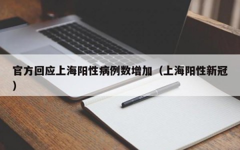 官方回应上海阳性病例数增加（上海阳性新冠）