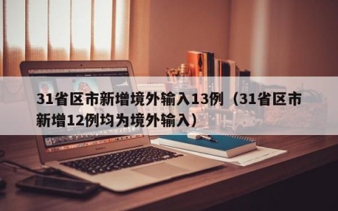 31省区市新增境外输入13例（31省区市新增12例均为境外输入）
