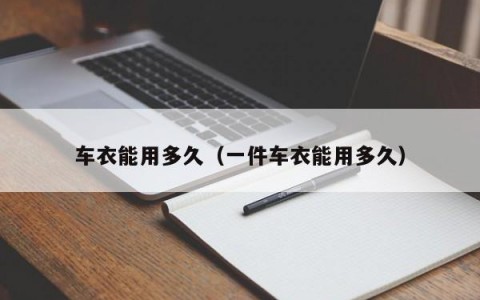 车衣能用多久（一件车衣能用多久）