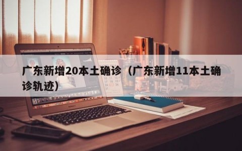 广东新增20本土确诊（广东新增11本土确诊轨迹）