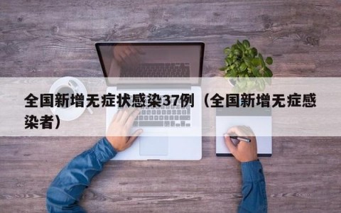 全国新增无症状感染37例（全国新增无症感染者）