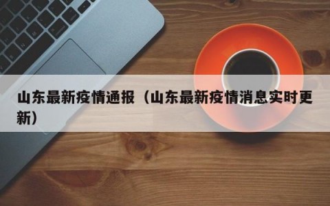 山东最新疫情通报（山东最新疫情消息实时更新）