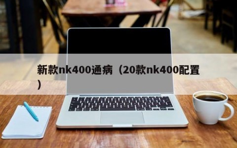 新款nk400通病（20款nk400配置）