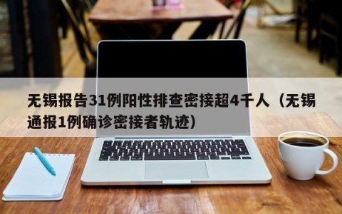 无锡报告31例阳性排查密接超4千人（无锡通报1例确诊密接者轨迹）