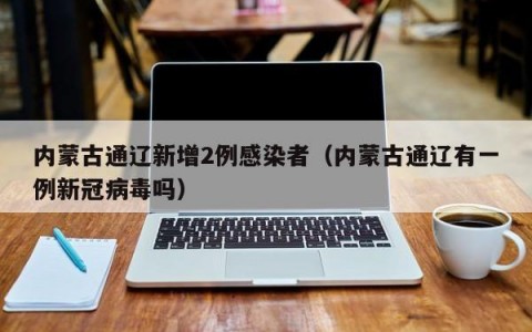 内蒙古通辽新增2例感染者（内蒙古通辽有一例新冠病毒吗）