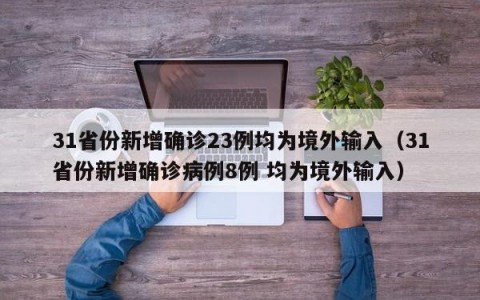 31省份新增确诊23例均为境外输入（31省份新增确诊病例8例 均为境外输入）