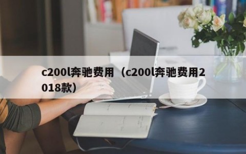 c200l奔驰费用（c200l奔驰费用2018款）