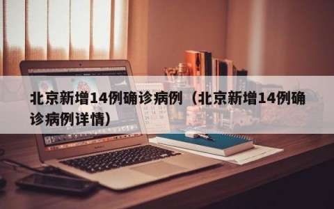 北京新增14例确诊病例（北京新增14例确诊病例详情）