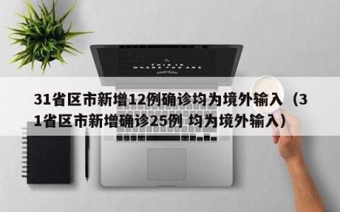 31省区市新增12例确诊均为境外输入（31省区市新增确诊25例 均为境外输入）