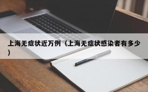 上海无症状近万例（上海无症状感染者有多少）