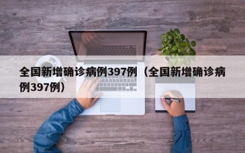 全国新增确诊病例397例（全国新增确诊病例397例）