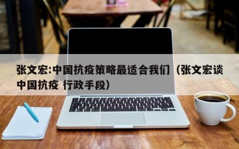 张文宏:中国抗疫策略最适合我们（张文宏谈中国抗疫 行政手段）