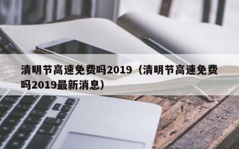 清明节高速免费吗2019（清明节高速免费吗2019最新消息）