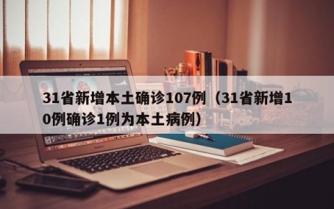 31省新增本土确诊107例（31省新增10例确诊1例为本土病例）