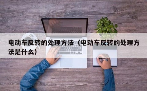 电动车反转的处理方法（电动车反转的处理方法是什么）