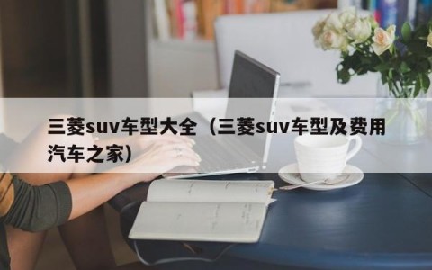 三菱suv车型大全（三菱suv车型及费用汽车之家）