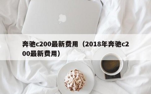 奔驰c200最新费用（2018年奔驰c200最新费用）