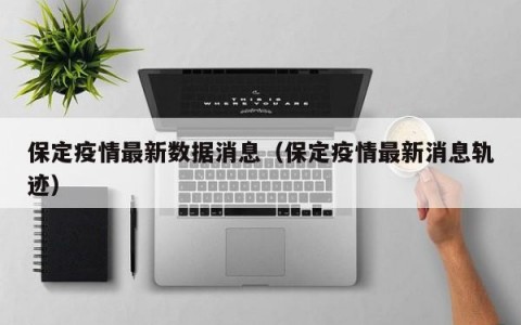 保定疫情最新数据消息（保定疫情最新消息轨迹）