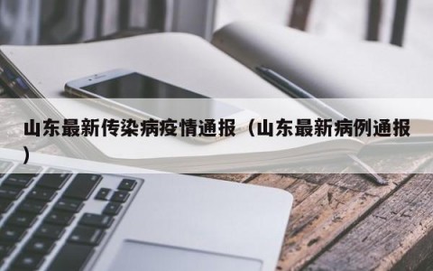 山东最新传染病疫情通报（山东最新病例通报）